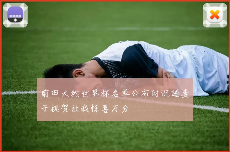 前田大然世界杯名单公布时沉睡妻子祝贺让我惊喜万分