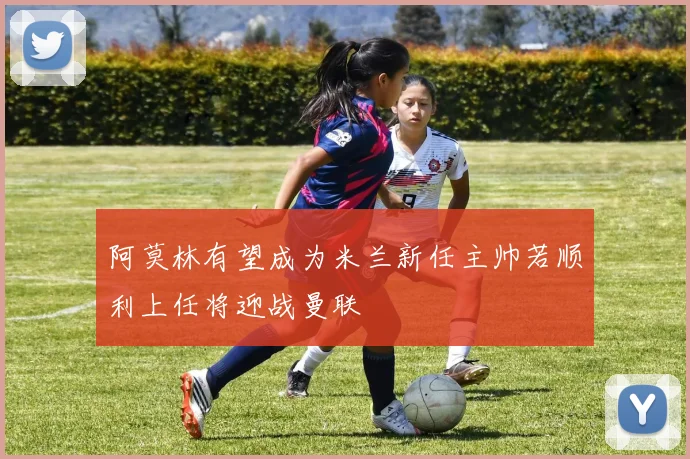 阿莫林有望成为米兰新任主帅若顺利上任将迎战曼联