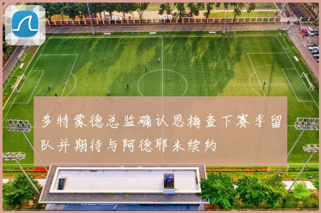 多特蒙德总监确认恩梅查下赛季留队并期待与阿德耶米续约