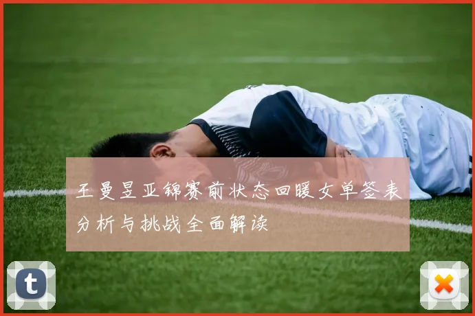 王曼昱亚锦赛前状态回暖女单签表分析与挑战全面解读