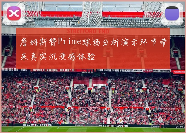 詹姆斯赞Prime球场分析演示环节带来真实沉浸感体验
