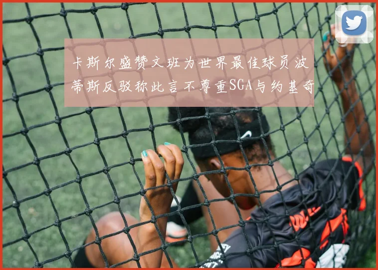 卡斯尔盛赞文班为世界最佳球员波蒂斯反驳称此言不尊重SGA与约基奇