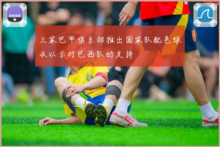 三家巴甲俱乐部推出国家队配色球衣以示对巴西队的支持