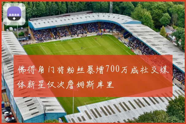 佛得角门将粉丝暴增700万成社交媒体新星仅次詹姆斯库里