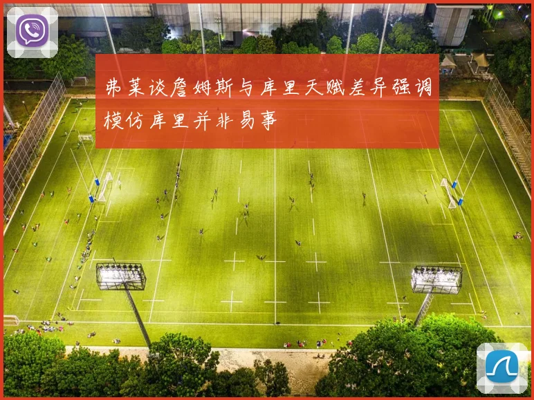 弗莱谈詹姆斯与库里天赋差异强调模仿库里并非易事