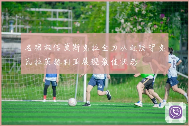 名宿相信莫斯克拉全力以赴防守克瓦拉茨赫利亚展现最佳状态