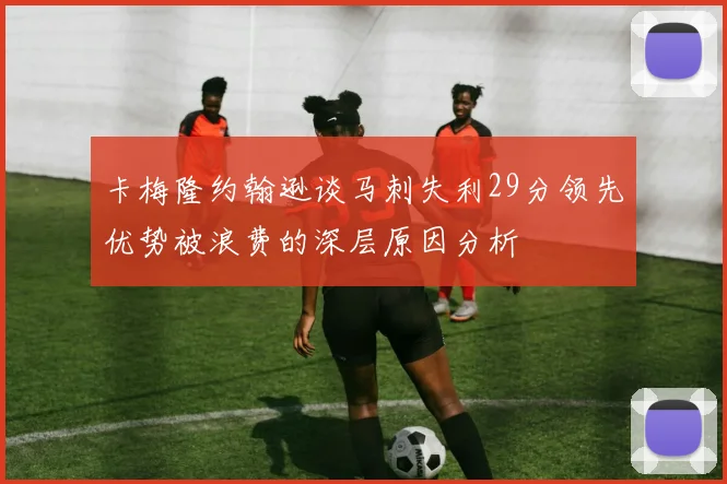 卡梅隆约翰逊谈马刺失利29分领先优势被浪费的深层原因分析