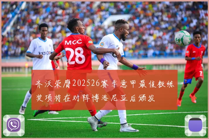 齐沃荣膺202526赛季意甲最佳教练奖项将在对阵博洛尼亚后颁发