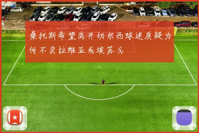 桑托斯希望离开切尔西球迷质疑为何不卖拉维亚或埃苏戈