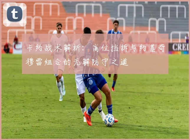 卡约战术解析：高位挡拆与约基奇穆雷组合的无解防守之道